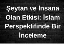 Şeytan: İnsana Musallat Olan Ruhanî Varlık