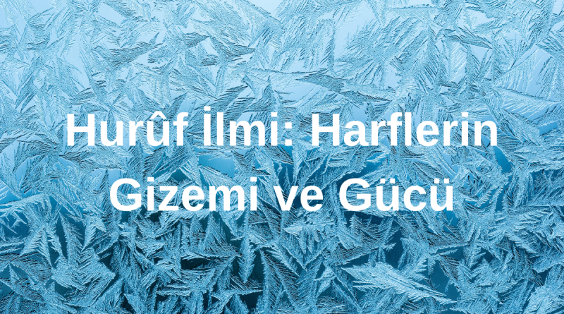 Hurûf İlmi: Harflerin Gizemi ve Gücü